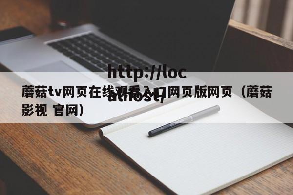 蘑菇tv网页在线观看入口网页版网页(蘑菇影视 官网)